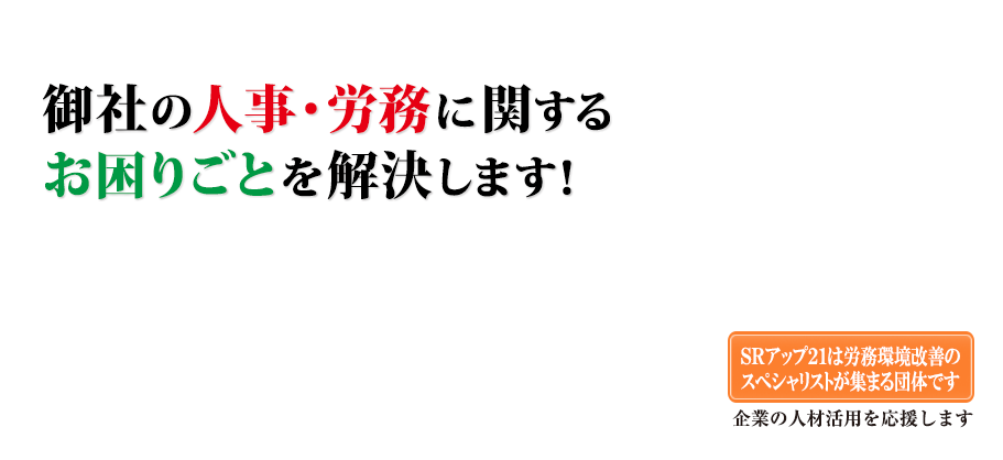 御社の人事・労務に関するお困りごとを解決します！SRアップ21は労務環境改善のスペシャリストが集まる団体です。企業の人材活用を応援します。